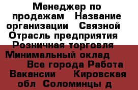 Менеджер по продажам › Название организации ­ Связной › Отрасль предприятия ­ Розничная торговля › Минимальный оклад ­ 26 000 - Все города Работа » Вакансии   . Кировская обл.,Соломинцы д.